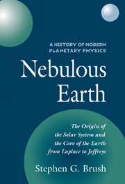 A History of Modern Planetary Physics Nebulous Earth (Vol. 1): The Origin of the Solar System and the Core of the Earth from Laplace to Jeffreys