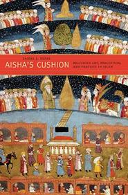 Aisha`s Cushion: Religious Art, Perception, and Practice in Islam