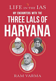 LIFE IN THE IAS - MY ENCOUNTERS WITH THE THREE LALS OF HARYANA