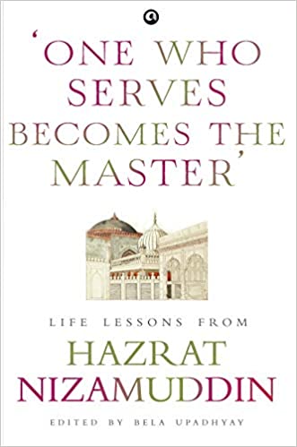 ONE WHO SERVES BECOMES THE MASTER : LIFE LESSONS FROM HAZRAT NIZAMUDDIN