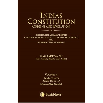 India’s Constitution – Origins and Evolution (Constituent Assembly Debates, Lok Sabha Debates on Constitutional Amendments and Supreme Court Judgments); Vol. 4: Articles 52 to 78 and Articles 153 to 167 (Union and State Executive)