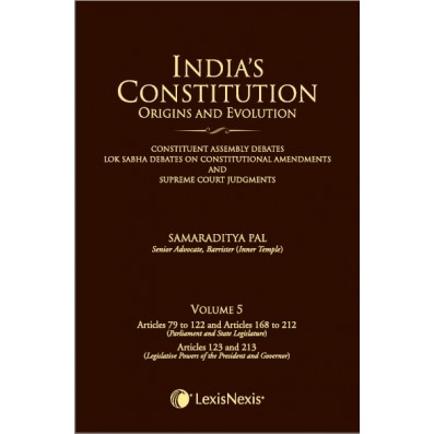 India’s Constitution –Origins and Evolution (Constituent Assembly Debates, Lok Sabha Debates on Constitutional Amendments and Supreme Court Judgments); Vol. 5: Articles 79 to 122 & Articles 168 to 212 (Parliament and State Legislature) and Articles 12