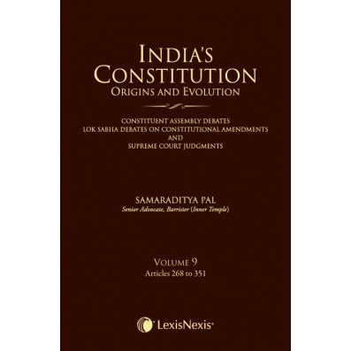 India’s Constitution –Origins and Evolution (Constituent Assembly Debates, Lok Sabha Debates on Constitutional Amendments and Supreme Court Judgments); Vol. 9: Articles 268 to 351