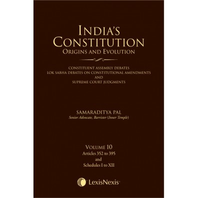 India’s Constitution –Origins and Evolution (Constituent Assembly Debates, Lok Sabha Debates on Constitutional Amendments and Supreme Court Judgments); Vol. 10: Articles 352 to 395